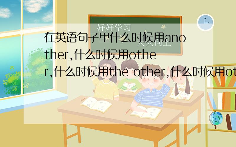 在英语句子里什么时候用another,什么时候用other,什么时候用the other,什么时候用others?