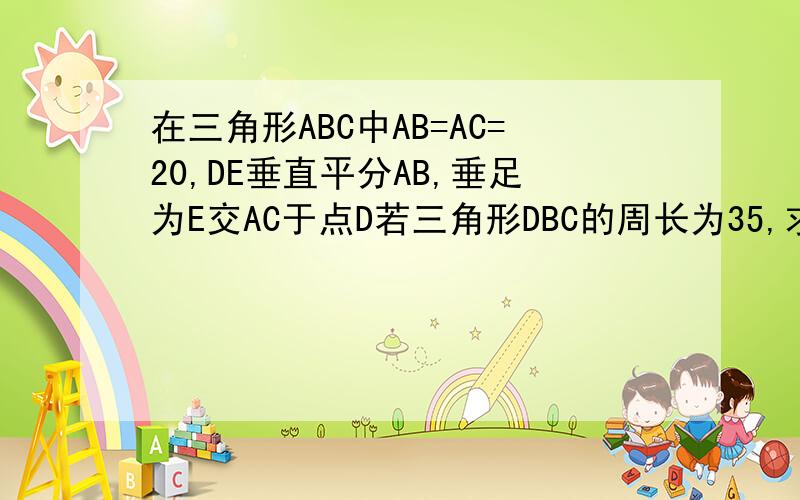 在三角形ABC中AB=AC=20,DE垂直平分AB,垂足为E交AC于点D若三角形DBC的周长为35,求BC的长