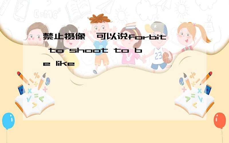 禁止摄像,可以说forbit to shoot to be like