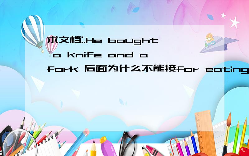 求文档:.He bought a knife and afork 后面为什么不能接for eating,而是to eat with急