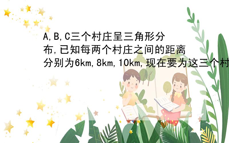 A,B,C三个村庄呈三角形分布,已知每两个村庄之间的距离分别为6km,8km,10km,现在要为这三个村庄建一所中心小学，使小学到每个村庄距离相等，则这个距离是____km我算出来是2km，可是老师打了错