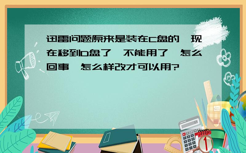 迅雷问题原来是装在C盘的,现在移到D盘了,不能用了,怎么回事,怎么样改才可以用?