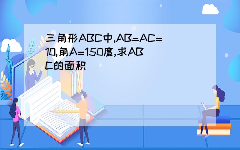 三角形ABC中,AB=AC=10,角A=150度,求ABC的面积