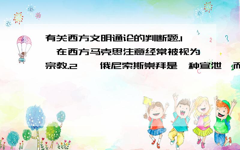 有关西方文明通论的判断题.1,在西方马克思注意经常被视为宗教.2,狄俄尼索斯崇拜是一种宣泄,而阿波罗崇拜是一种理性升华.3,公共艺术并不追求艺术上的夸张.4,哥特式建筑是体现了基督教的