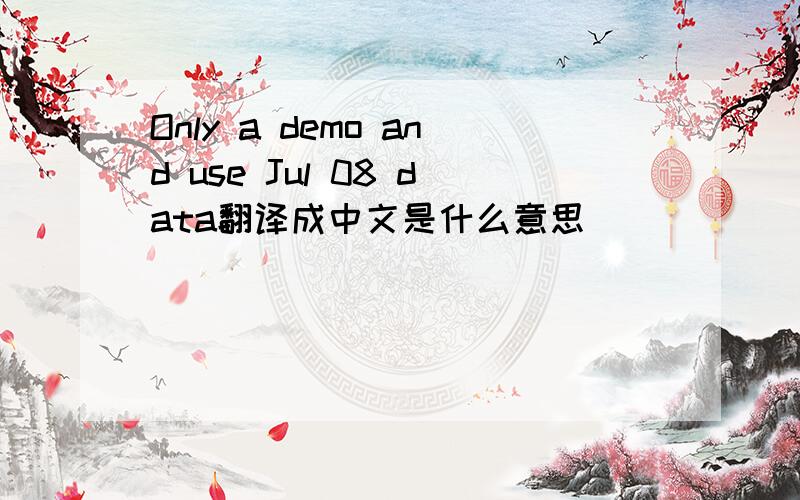 Only a demo and use Jul 08 data翻译成中文是什么意思