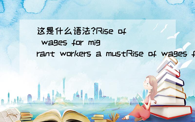 这是什么语法?Rise of wages for migrant workers a mustRise of wages for migrant workers a must原文