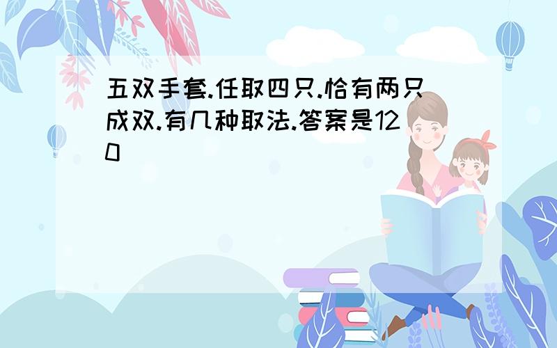 五双手套.任取四只.恰有两只成双.有几种取法.答案是120