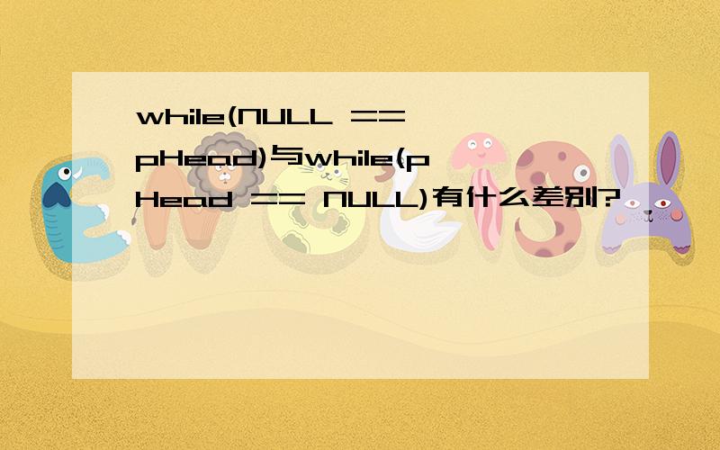 while(NULL == pHead)与while(pHead == NULL)有什么差别?