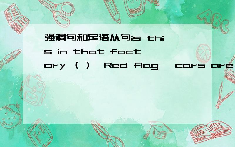 强调句和定语从句is this in that factory （）