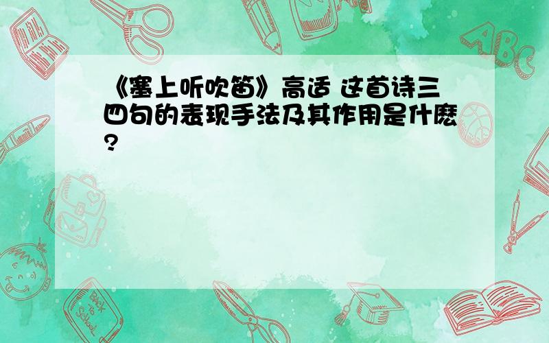 《塞上听吹笛》高适 这首诗三四句的表现手法及其作用是什麽?