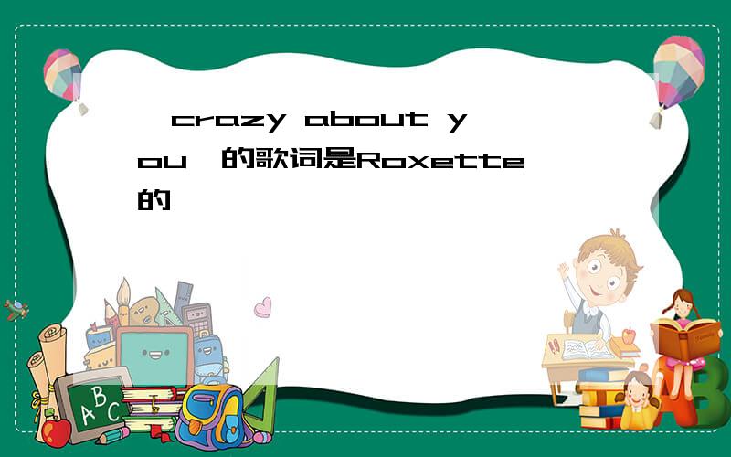 《crazy about you》的歌词是Roxette的