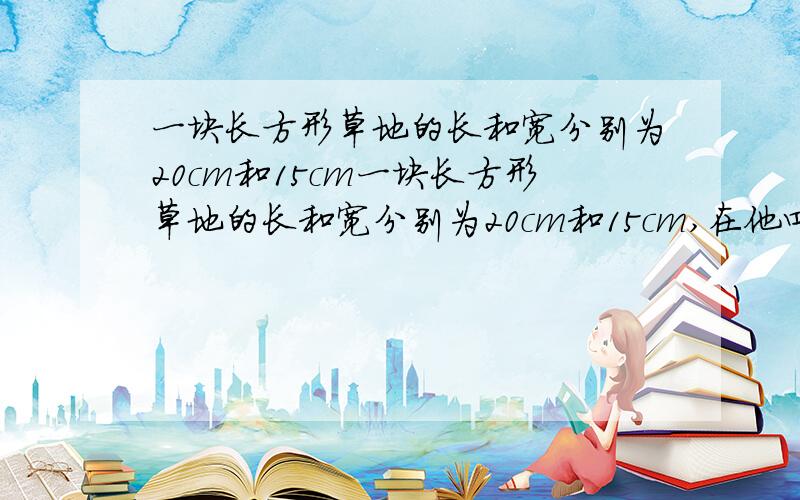 一块长方形草地的长和宽分别为20cm和15cm一块长方形草地的长和宽分别为20cm和15cm,在他四周环绕着宽度相等的小路.已知小路的面积为246平方厘米.求小路的宽度