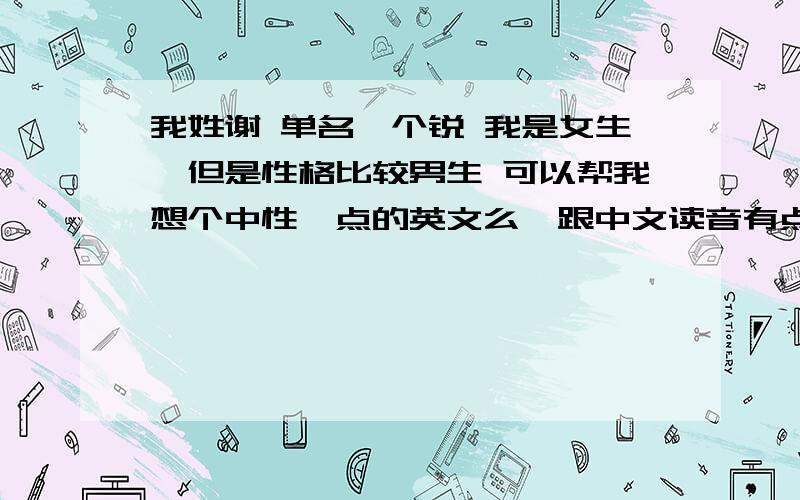 我姓谢 单名一个锐 我是女生,但是性格比较男生 可以帮我想个中性一点的英文么,跟中文读音有点相近的.谢