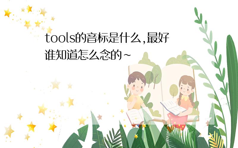 tools的音标是什么,最好谁知道怎么念的~