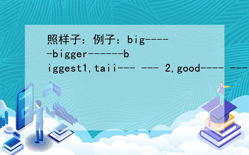 照样子：例子：big-----bigger------biggest1,taii--- --- 2,good---- --- 3,thin--- -----3,thin--- -- 4,slow--- --- 5,fast ---- --- 6,smll--- --- 7,cheap--- --- 8,heavy--- ---