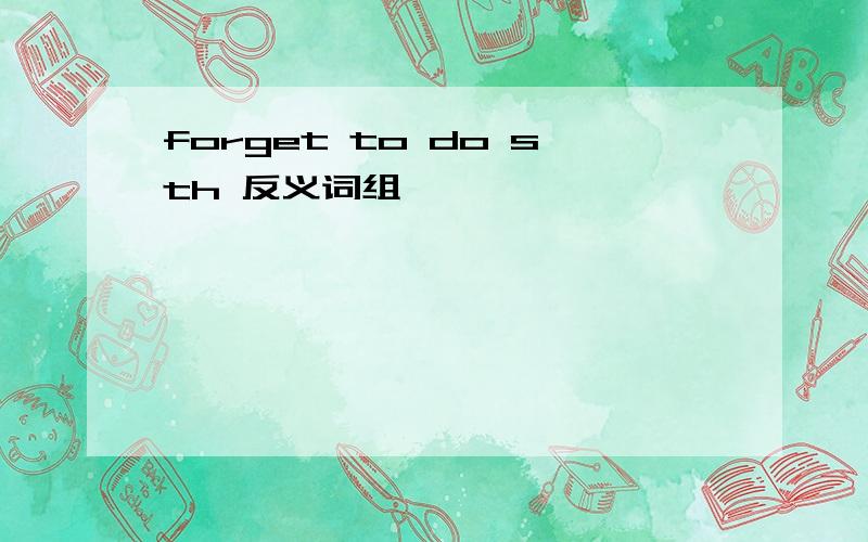 forget to do sth 反义词组