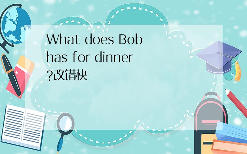 What does Bob has for dinner?改错快