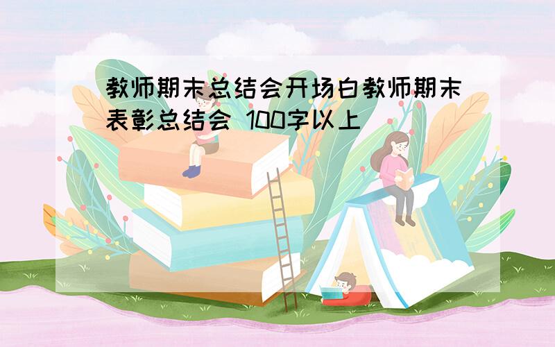 教师期末总结会开场白教师期末表彰总结会 100字以上