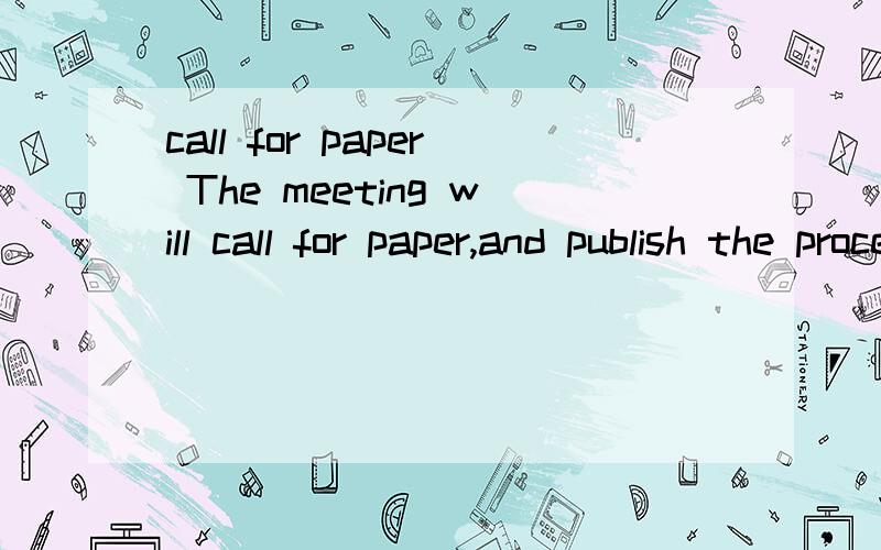 call for paper The meeting will call for paper,and publish the proceedings for the workshop.不好意思，是我没说清楚。我在做一个项目管理CASE STUDY，下面是所有有关的摘录：1、The first step,the workshop topics and intere