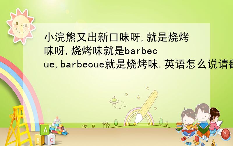 小浣熊又出新口味呀,就是烧烤味呀,烧烤味就是barbecue,barbecue就是烧烤味.英语怎么说请翻译整句话哦亲