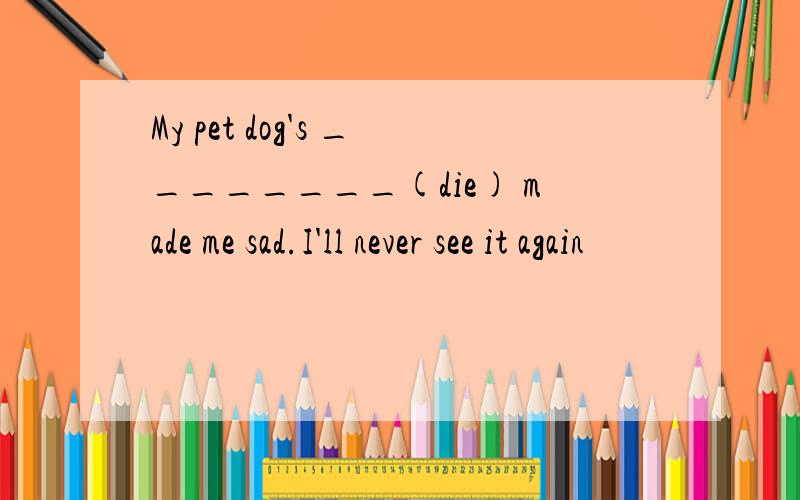 My pet dog's ________(die) made me sad.I'll never see it again