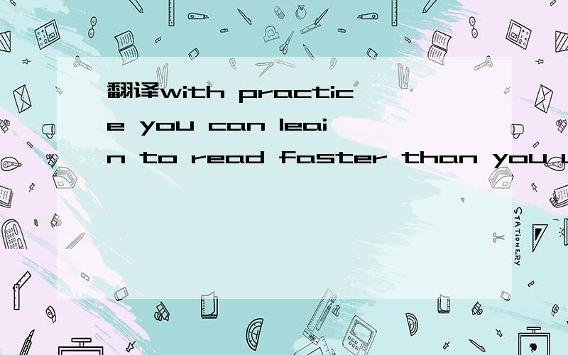 翻译with practice you can leain to read faster than you usually read