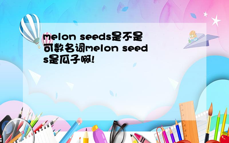 melon seeds是不是可数名词melon seeds是瓜子啊!