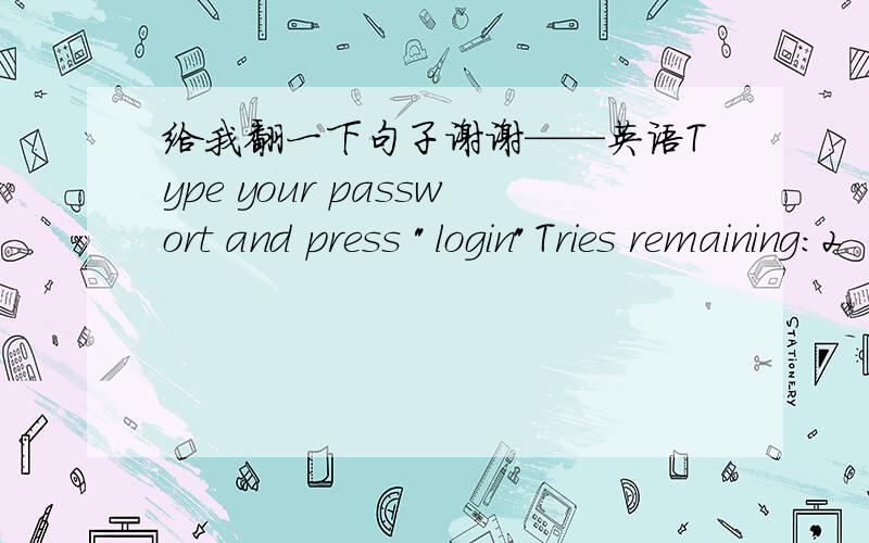 给我翻一下句子谢谢——英语Type your passwort and press 