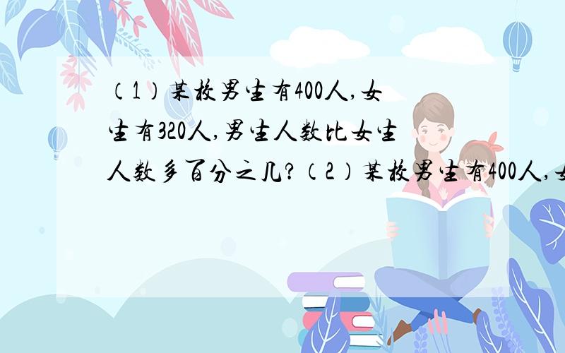 （1）某校男生有400人,女生有320人,男生人数比女生人数多百分之几?（2）某校男生有400人,女生有320人,女生人数比男生人数少百分之几?请问以上两题有什么相同点和不同点?解题思路是怎样的?