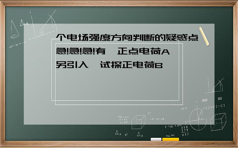 一个电场强度方向判断的疑惑点,急!急!急!有一正点电荷A,另引入一试探正电荷B,            B .可以求出A点场强的方向,如果改变B点的位置 ,     A点场强方向不是也随着改变嘛,