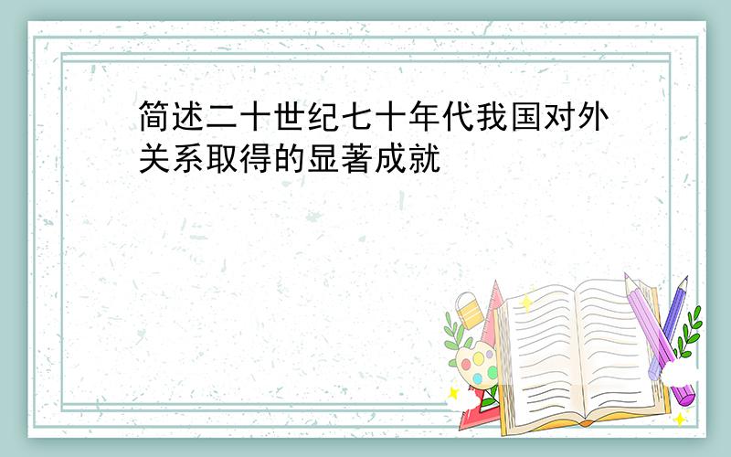 简述二十世纪七十年代我国对外关系取得的显著成就