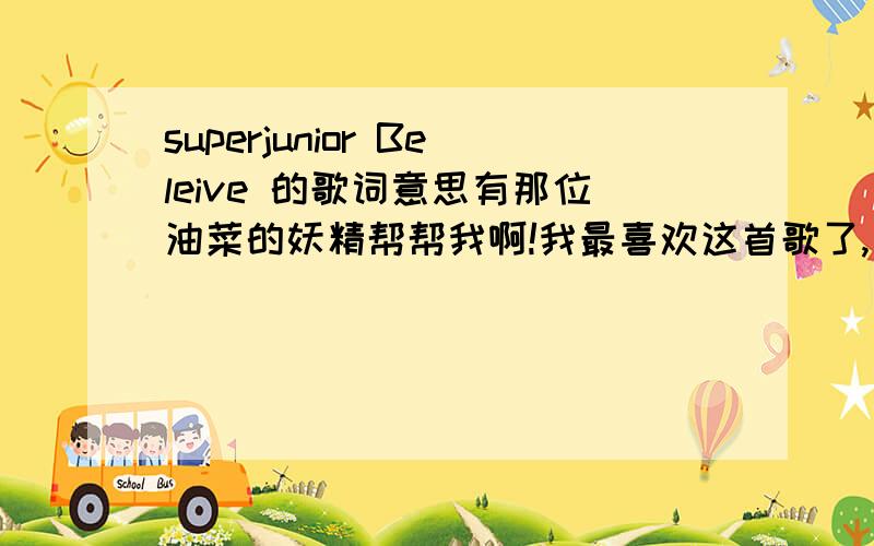 superjunior Beleive 的歌词意思有那位油菜的妖精帮帮我啊!我最喜欢这首歌了,