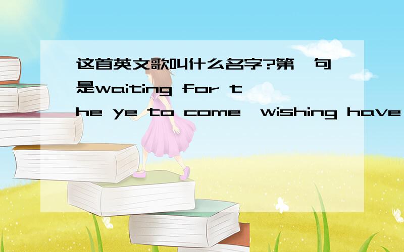 这首英文歌叫什么名字?第一句是waiting for the ye to come,wishing have a dream to stand.中间还有i don't wanna feel the lie和trying to forget the pain ,男声唱的,后面还有听起来好像是马蹄琴的演奏声.