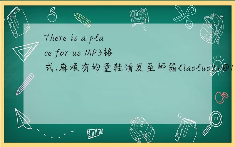 There is a place for us MP3格式.麻烦有的童鞋请发至邮箱liaoluo21@126.com.