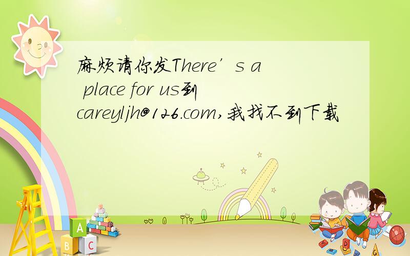 麻烦请你发There’s a place for us到careyljh@126.com,我找不到下载