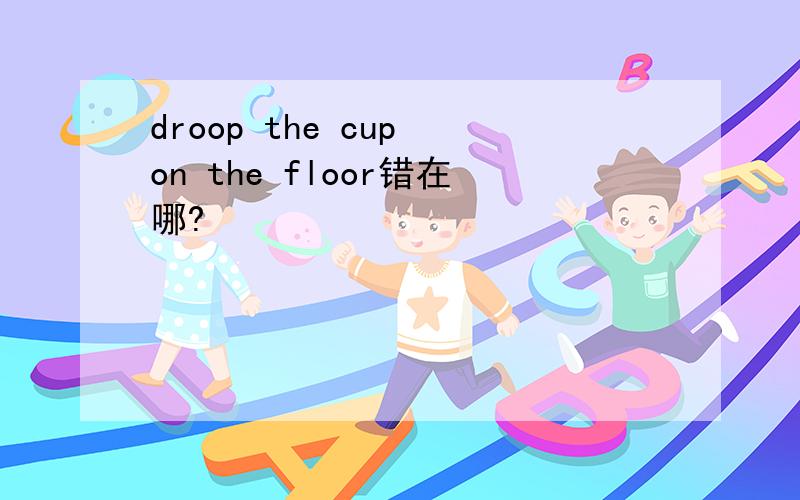 droop the cup on the floor错在哪?