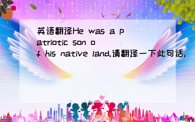 英语翻译He was a patriotic son of his native land.请翻译一下此句话,