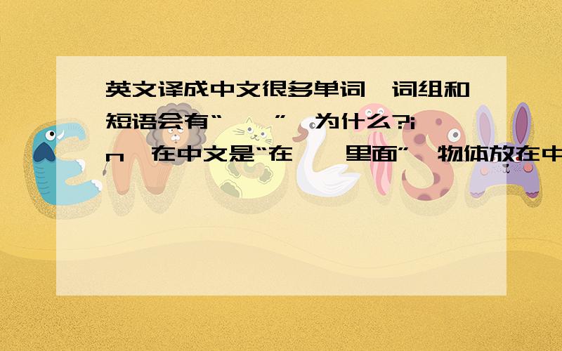 英文译成中文很多单词、词组和短语会有“……”,为什么?in,在中文是“在……里面”,物体放在中间,英文却用一个单词表达,英文单词里有没有“在”?on,under,be good at ...,be good with… ……