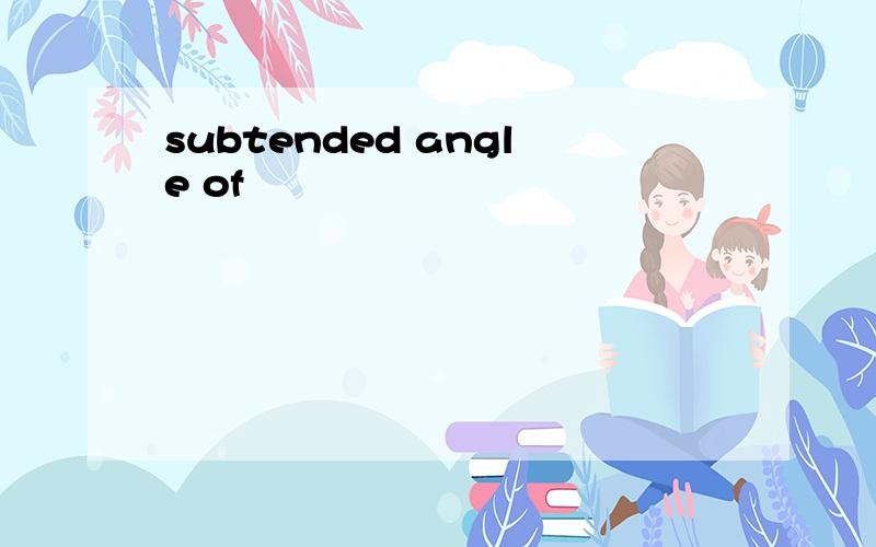 subtended angle of