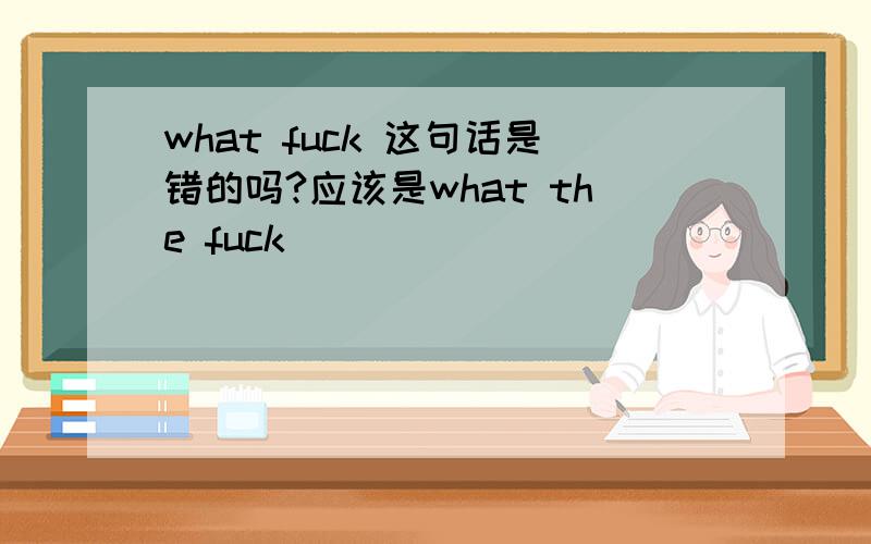 what fuck 这句话是错的吗?应该是what the fuck