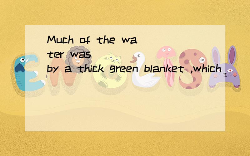 Much of the water was _____ by a thick green blanket ,which ______ a strong smell of bad meat.A filled B covered C pollutedD made A gave away B gave upC gave offD gave in