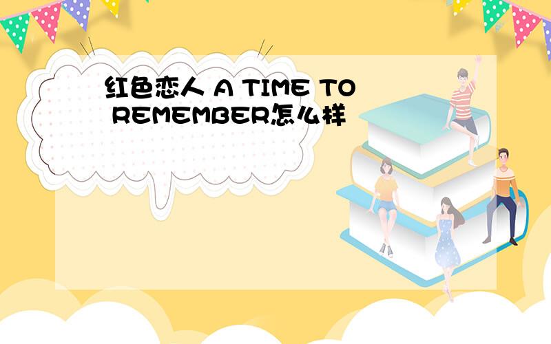 红色恋人 A TIME TO REMEMBER怎么样