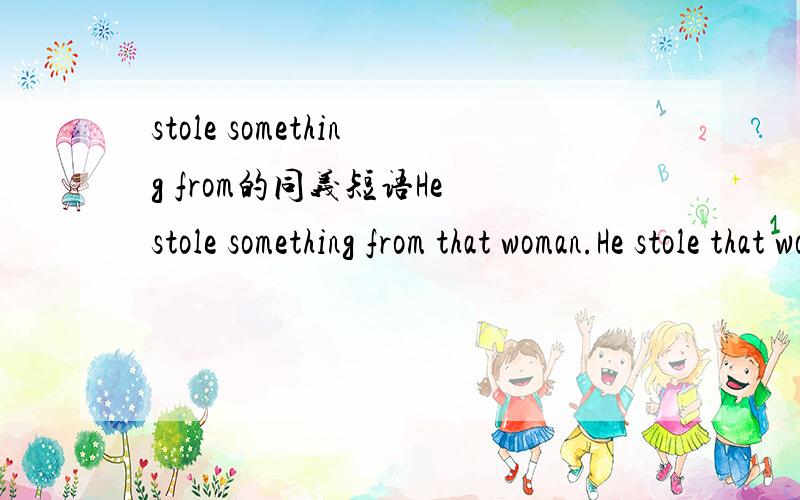 stole something from的同义短语He stole something from that woman.He stole that woman _____ ______.(同义句转换）