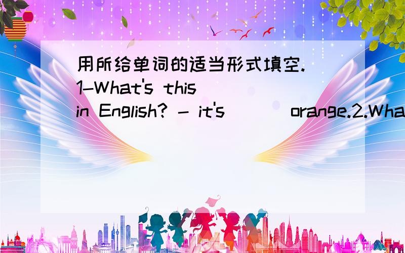 用所给单词的适当形式填空. 1-What's this in English? - it's ___orange.2.What s ___ family name (he)?  3.What's__ telephone number (you)? 4.LOOK!That is ___ID card .(a) .        5.___is  a girl ___name's Gina.(she)     求好心人帮帮忙