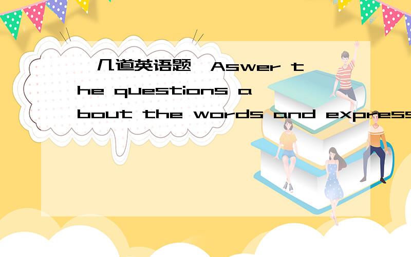 【几道英语题】Aswer the questions about the words and expressions.Do you think a (vicious circle) is (a) easy,or(b) diffcule to get out of?2.If one thing (predates) another,does it appear(a) beforem,or(b)after it?3.If the competition is feroci