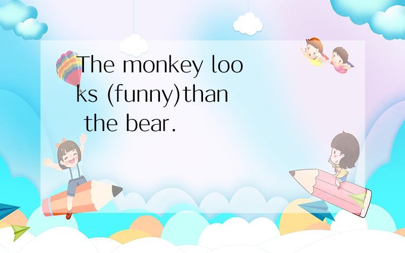 The monkey looks (funny)than the bear.