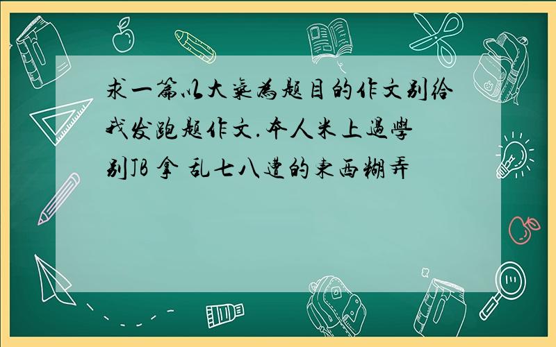 求一篇以大气为题目的作文别给我发跑题作文.本人米上过学 别JB 拿 乱七八遭的东西糊弄