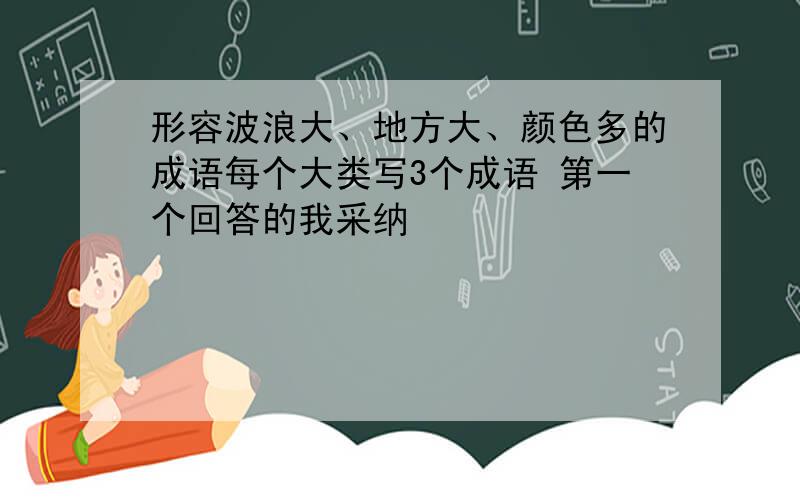 形容波浪大、地方大、颜色多的成语每个大类写3个成语 第一个回答的我采纳