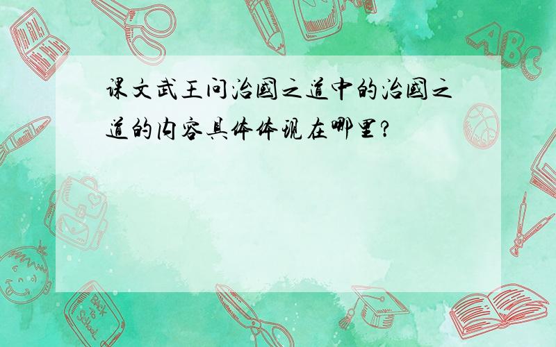 课文武王问治国之道中的治国之道的内容具体体现在哪里?