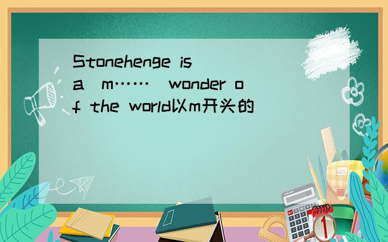 Stonehenge is a（m……）wonder of the world以m开头的